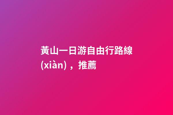 黃山一日游自由行路線(xiàn)，推薦